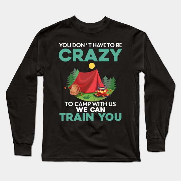 You Don_t Have To Be Crazy To Camp With Us We Can Train You Long Sleeve T-Shirt by TeeWind